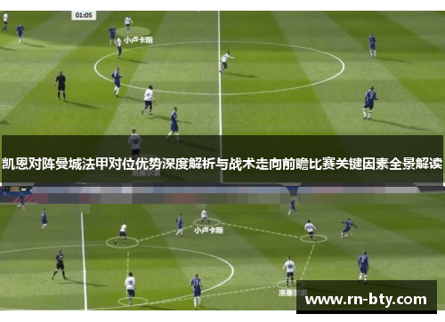 凯恩对阵曼城法甲对位优势深度解析与战术走向前瞻比赛关键因素全景解读
