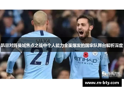 凯恩对阵曼城焦点之战中个人能力全面爆发的国家队舞台解析深度 凯恩对阵曼城焦点之战中个人能力全面爆发的国家队舞台解析深度