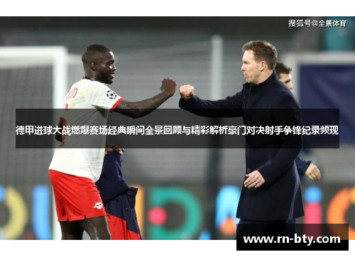 德甲进球大战燃爆赛场经典瞬间全景回顾与精彩解析豪门对决射手争锋纪录频现 德甲进球大战燃爆赛场经典瞬间全景回顾与精彩解析豪门对决射手争锋纪录频现