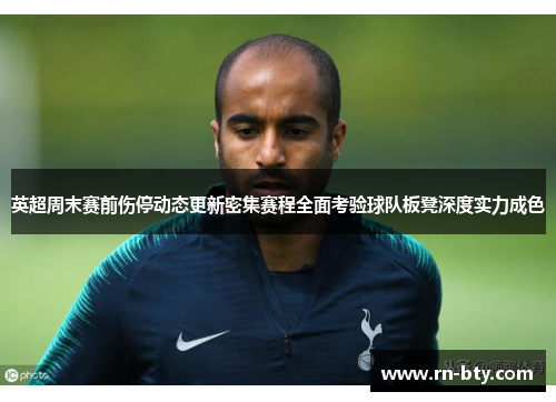 英超周末赛前伤停动态更新密集赛程全面考验球队板凳深度实力成色 英超周末赛前伤停动态更新密集赛程全面考验球队板凳深度实力成色