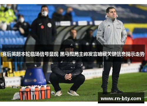 赛后英超本轮临场信号显现 黑马搅局主帅发言暗藏关键信息揭示走势