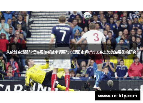 从欧战赛场强队慢热现象看战术调整与心理因素解析对比赛走势的深层影响研究 从欧战赛场强队慢热现象看战术调整与心理因素解析对比赛走势的深层影响研究