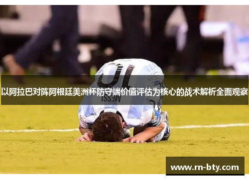 以阿拉巴对阵阿根廷美洲杯防守端价值评估为核心的战术解析全面观察 以阿拉巴对阵阿根廷美洲杯防守端价值评估为核心的战术解析全面观察