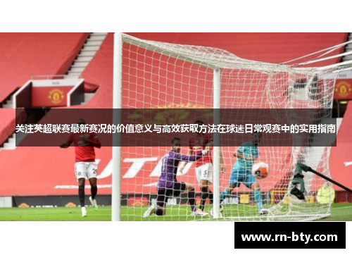 关注英超联赛最新赛况的价值意义与高效获取方法在球迷日常观赛中的实用指南 关注英超联赛最新赛况的价值意义与高效获取方法在球迷日常观赛中的实用指南