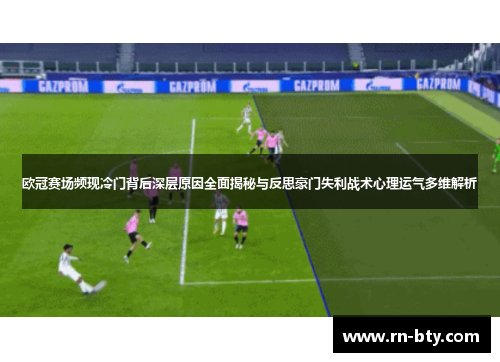 欧冠赛场频现冷门背后深层原因全面揭秘与反思豪门失利战术心理运气多维解析