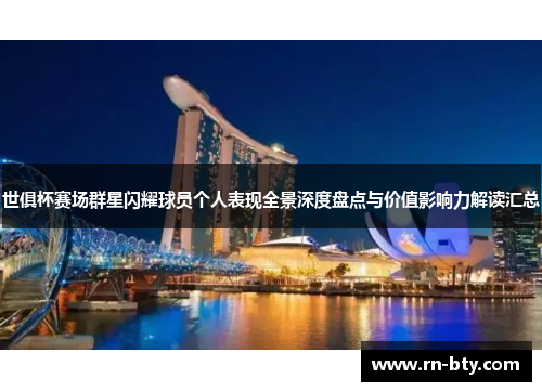 世俱杯赛场群星闪耀球员个人表现全景深度盘点与价值影响力解读汇总
