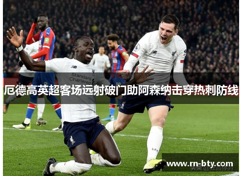厄德高英超客场远射破门助阿森纳击穿热刺防线 厄德高英超客场远射破门助阿森纳击穿热刺防线