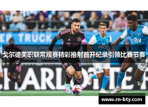 戈尔德美职联常规赛精彩推射首开纪录引领比赛节奏