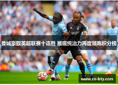 曼城豪取英超联赛十连胜 展现统治力再度领跑积分榜 曼城豪取英超联赛十连胜 展现统治力再度领跑积分榜