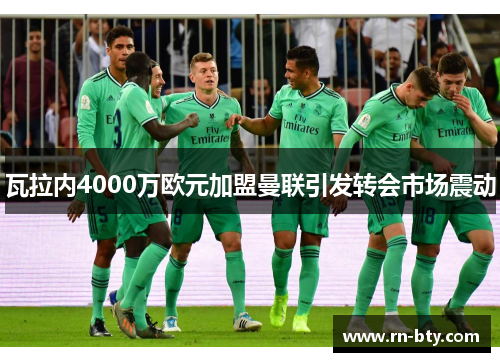 瓦拉内4000万欧元加盟曼联引发转会市场震动 瓦拉内4000万欧元加盟曼联引发转会市场震动