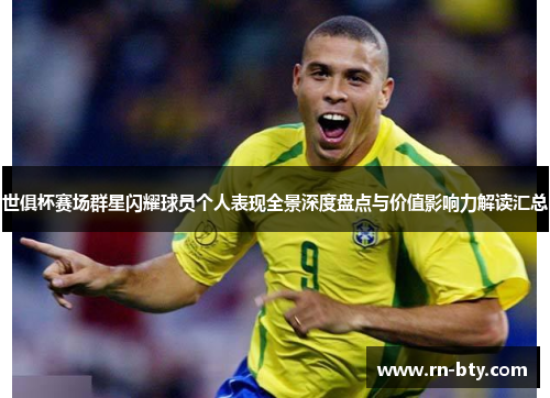 世俱杯赛场群星闪耀球员个人表现全景深度盘点与价值影响力解读汇总 世俱杯赛场群星闪耀球员个人表现全景深度盘点与价值影响力解读汇总