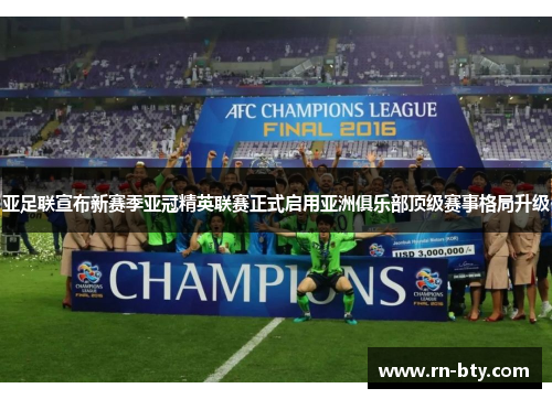 亚足联宣布新赛季亚冠精英联赛正式启用亚洲俱乐部顶级赛事格局升级
