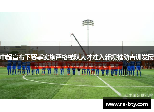 中超宣布下赛季实施严格梯队人才准入新规推动青训发展