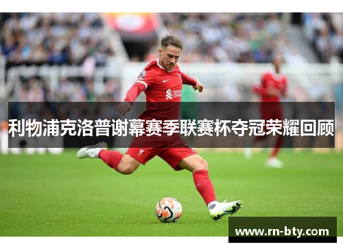 利物浦克洛普谢幕赛季联赛杯夺冠荣耀回顾