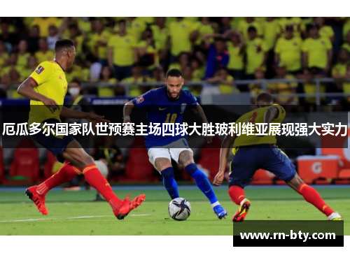 厄瓜多尔国家队世预赛主场四球大胜玻利维亚展现强大实力