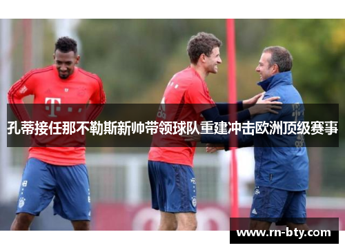孔蒂接任那不勒斯新帅带领球队重建冲击欧洲顶级赛事