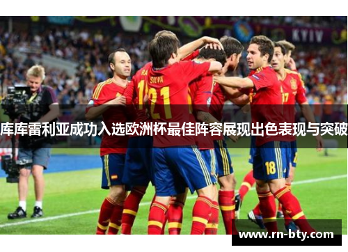 库库雷利亚成功入选欧洲杯最佳阵容展现出色表现与突破