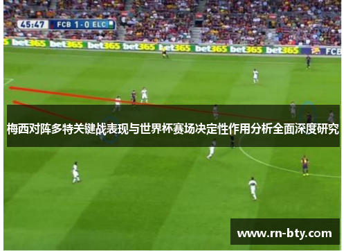 梅西对阵多特关键战表现与世界杯赛场决定性作用分析全面深度研究