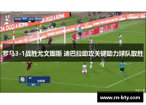 罗马3-1战胜尤文图斯 迪巴拉助攻关键助力球队取胜