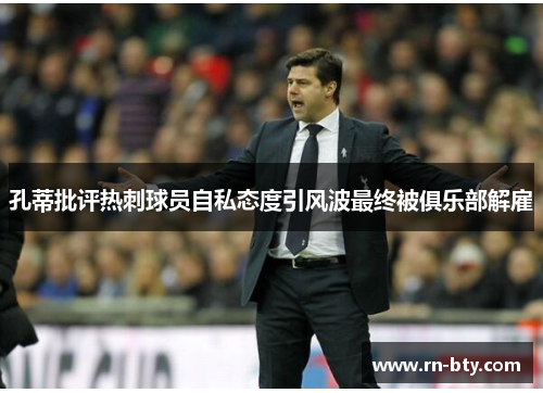 孔蒂批评热刺球员自私态度引风波最终被俱乐部解雇