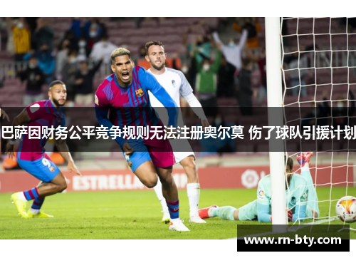 巴萨因财务公平竞争规则无法注册奥尔莫 伤了球队引援计划