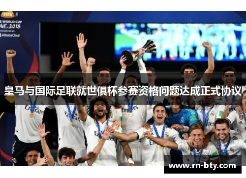 皇马与国际足联就世俱杯参赛资格问题达成正式协议 皇马与国际足联就世俱杯参赛资格问题达成正式协议