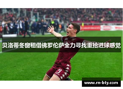 贝洛蒂冬窗租借佛罗伦萨全力寻找重拾进球感觉