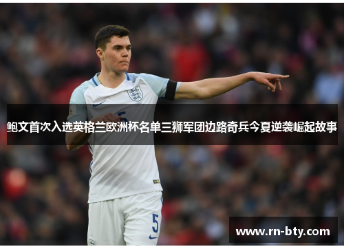 鲍文首次入选英格兰欧洲杯名单三狮军团边路奇兵今夏逆袭崛起故事 鲍文首次入选英格兰欧洲杯名单三狮军团边路奇兵今夏逆袭崛起故事
