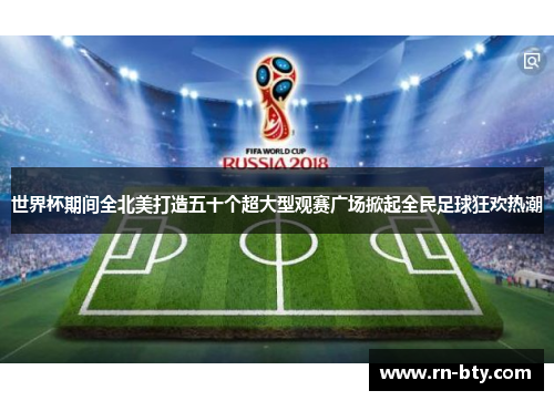 世界杯期间全北美打造五十个超大型观赛广场掀起全民足球狂欢热潮 世界杯期间全北美打造五十个超大型观赛广场掀起全民足球狂欢热潮