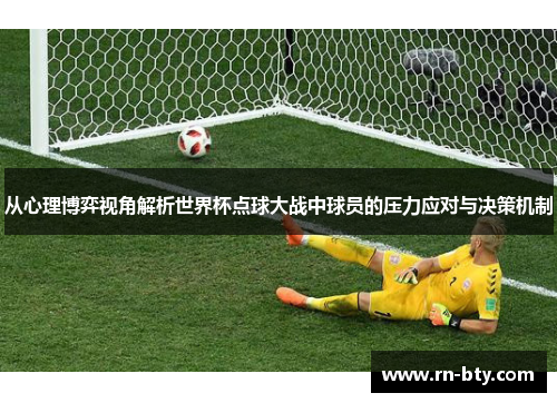 从心理博弈视角解析世界杯点球大战中球员的压力应对与决策机制 从心理博弈视角解析世界杯点球大战中球员的压力应对与决策机制