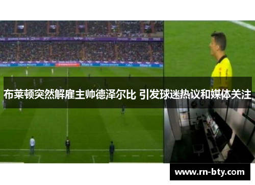 布莱顿突然解雇主帅德泽尔比 引发球迷热议和媒体关注 布莱顿突然解雇主帅德泽尔比 引发球迷热议和媒体关注
