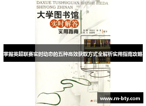 掌握英超联赛实时动态的五种高效获取方式全解析实用指南攻略 掌握英超联赛实时动态的五种高效获取方式全解析实用指南攻略
