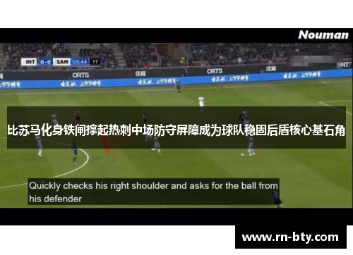 比苏马化身铁闸撑起热刺中场防守屏障成为球队稳固后盾核心基石角
