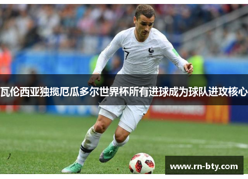 瓦伦西亚独揽厄瓜多尔世界杯所有进球成为球队进攻核心