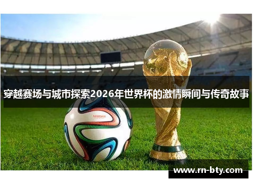 穿越赛场与城市探索2026年世界杯的激情瞬间与传奇故事