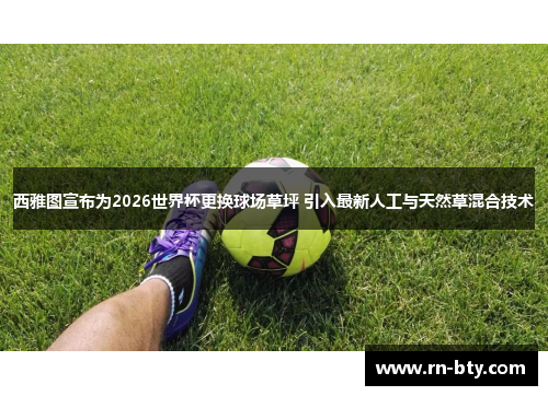 西雅图宣布为2026世界杯更换球场草坪 引入最新人工与天然草混合技术 西雅图宣布为2026世界杯更换球场草坪 引入最新人工与天然草混合技术