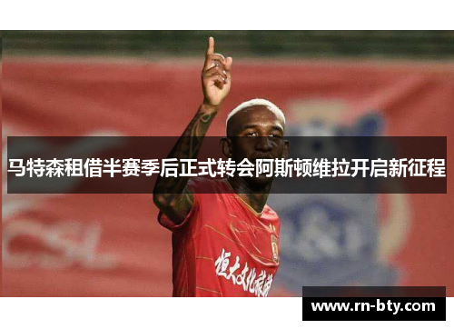 马特森租借半赛季后正式转会阿斯顿维拉开启新征程 马特森租借半赛季后正式转会阿斯顿维拉开启新征程